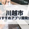 川越市でおすすめのアプリ開発会社