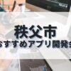 秩父市でおすすめのアプリ開発会社
