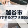 越谷市でおすすめのアプリ開発会社