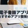 電子書籍アプリを作成したい人におすすめのアプリ開発会社