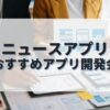 ニュースアプリを作成したい人におすすめのアプリ開発会社
