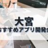 大宮でおすすめのアプリ開発会社