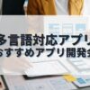 多言語対応アプリを作成したい人におすすめのアプリ開発会社