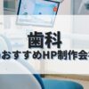 歯科のホームページを作成したい人におすすめのHP制作会社