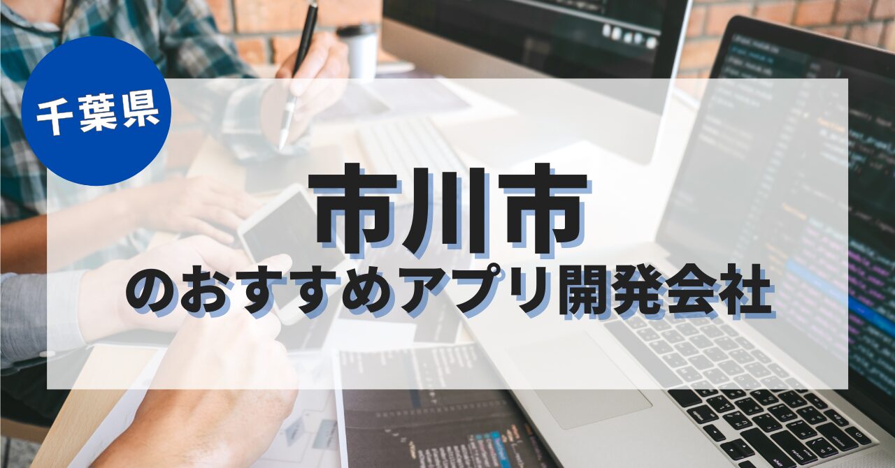 市川市でおすすめのアプリ開発会社