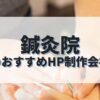 鍼灸院のホームページを作成したい人におすすめのHP制作会社